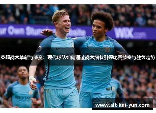 英超战术革新与演变:现代球队如何通过战术细节引领比赛节奏与胜负走势 英超战术革新与演变:现代球队如何通过战术细节引领比赛节奏与胜负走势