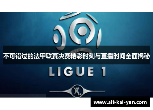 不可错过的法甲联赛决赛精彩时刻与直播时间全面揭秘 不可错过的法甲联赛决赛精彩时刻与直播时间全面揭秘