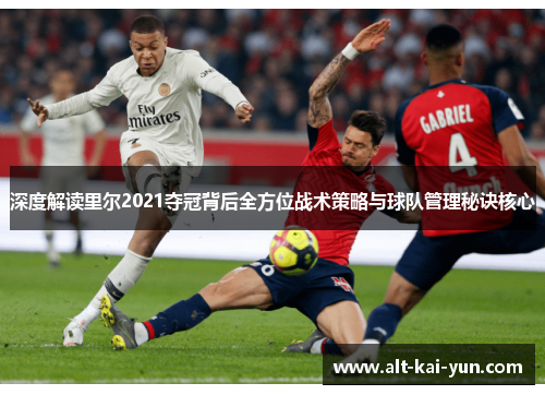 深度解读里尔2021夺冠背后全方位战术策略与球队管理秘诀核心 深度解读里尔2021夺冠背后全方位战术策略与球队管理秘诀核心