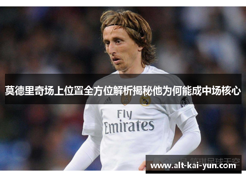 莫德里奇场上位置全方位解析揭秘他为何能成中场核心 莫德里奇场上位置全方位解析揭秘他为何能成中场核心