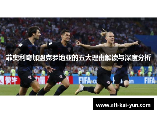 菲奥利奇加盟克罗地亚的五大理由解读与深度分析 菲奥利奇加盟克罗地亚的五大理由解读与深度分析