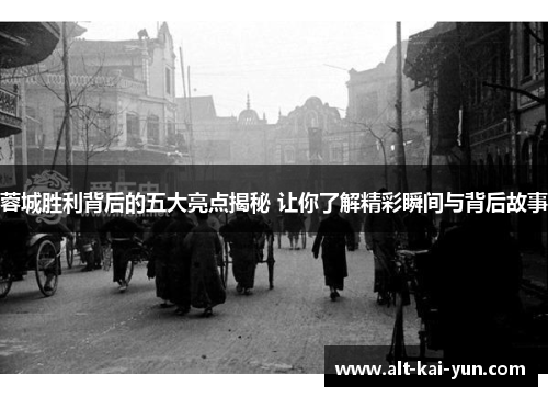 蓉城胜利背后的五大亮点揭秘 让你了解精彩瞬间与背后故事 蓉城胜利背后的五大亮点揭秘 让你了解精彩瞬间与背后故事