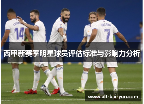 西甲新赛季明星球员评估标准与影响力分析 西甲新赛季明星球员评估标准与影响力分析