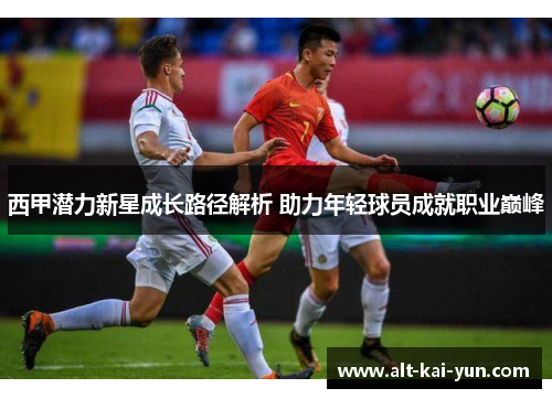 西甲潜力新星成长路径解析 助力年轻球员成就职业巅峰
