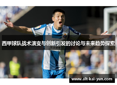 西甲球队战术演变与创新引发的讨论与未来趋势探索