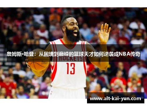 詹姆斯·哈登:从困境到巅峰的篮球天才如何逆袭成NBA传奇 詹姆斯·哈登:从困境到巅峰的篮球天才如何逆袭成NBA传奇