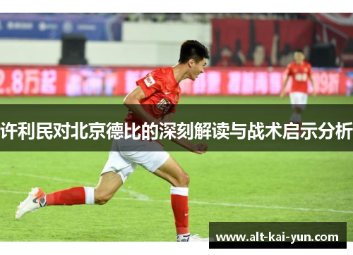 许利民对北京德比的深刻解读与战术启示分析