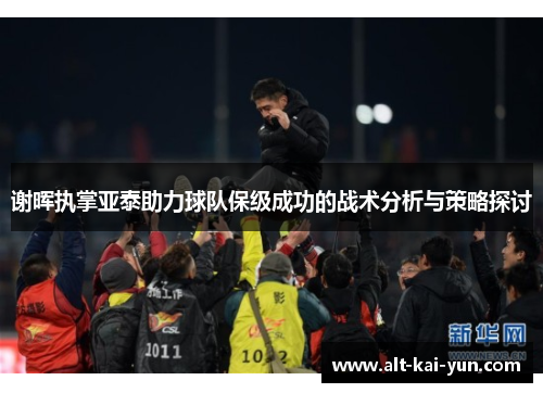 谢晖执掌亚泰助力球队保级成功的战术分析与策略探讨