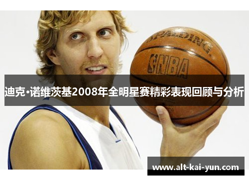 迪克·诺维茨基2008年全明星赛精彩表现回顾与分析