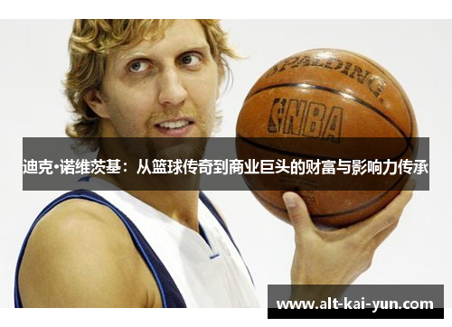 迪克·诺维茨基：从篮球传奇到商业巨头的财富与影响力传承