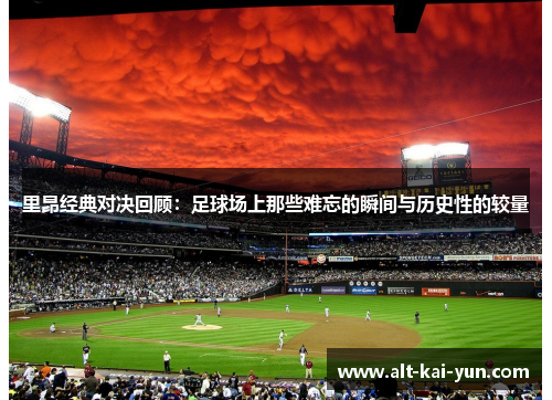 里昂经典对决回顾：足球场上那些难忘的瞬间与历史性的较量