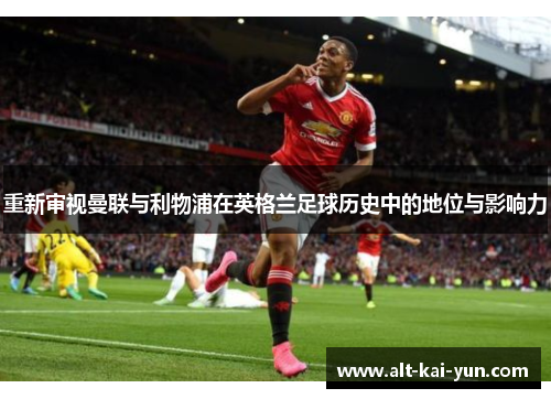 重新审视曼联与利物浦在英格兰足球历史中的地位与影响力
