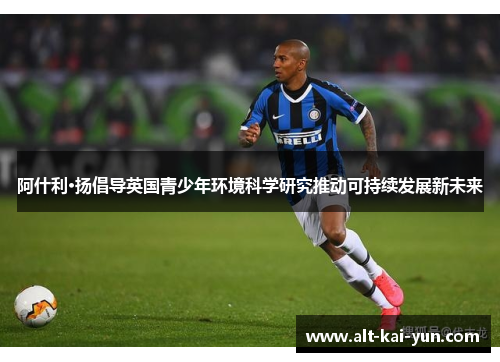 阿什利·扬倡导英国青少年环境科学研究推动可持续发展新未来