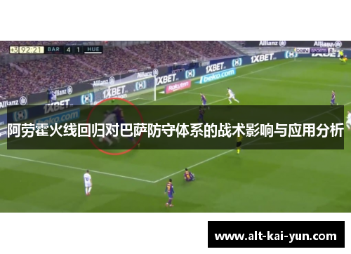 阿劳霍火线回归对巴萨防守体系的战术影响与应用分析