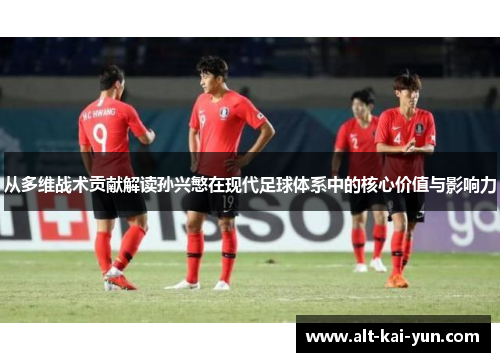 从多维战术贡献解读孙兴慜在现代足球体系中的核心价值与影响力