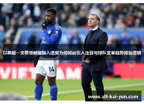 以英超一文看懂新援融入速度为何如此引人注目与球队变革趋势背后逻辑 以英超一文看懂新援融入速度为何如此引人注目与球队变革趋势背后逻辑