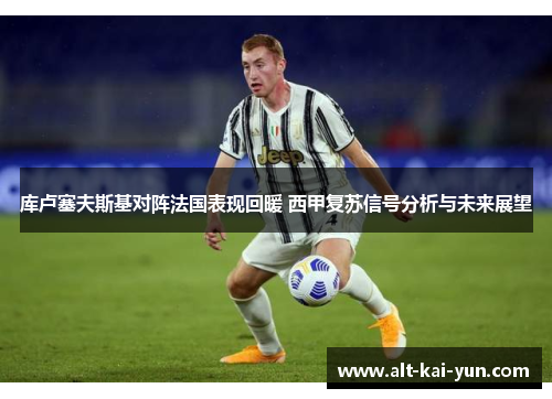 库卢塞夫斯基对阵法国表现回暖 西甲复苏信号分析与未来展望 库卢塞夫斯基对阵法国表现回暖 西甲复苏信号分析与未来展望