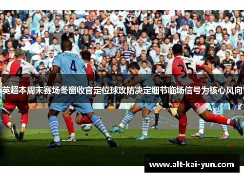 英超本周末赛场冬窗收官定位球攻防决定细节临场信号为核心风向