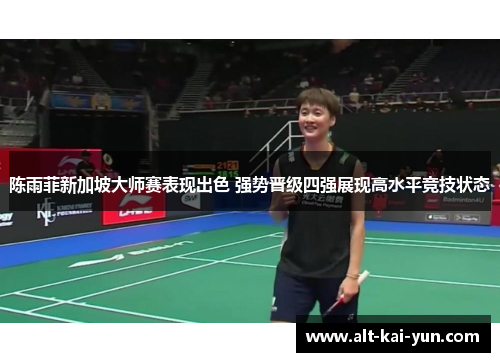陈雨菲新加坡大师赛表现出色 强势晋级四强展现高水平竞技状态 陈雨菲新加坡大师赛表现出色 强势晋级四强展现高水平竞技状态