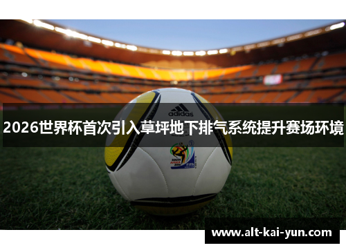2026世界杯首次引入草坪地下排气系统提升赛场环境