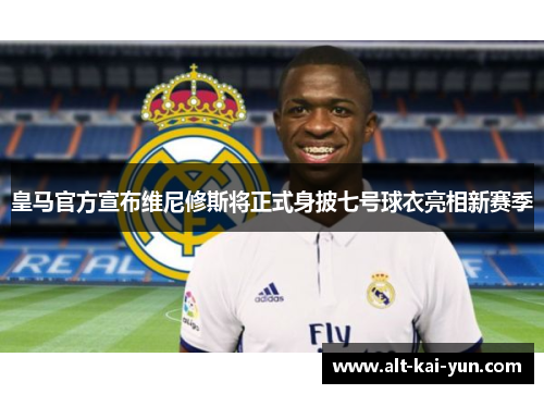 皇马官方宣布维尼修斯将正式身披七号球衣亮相新赛季