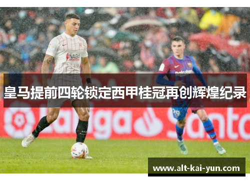 皇马提前四轮锁定西甲桂冠再创辉煌纪录