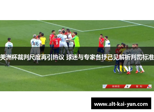 美洲杯裁判尺度再引热议 球迷与专家各抒己见解析判罚标准