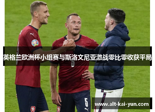 英格兰欧洲杯小组赛与斯洛文尼亚激战零比零收获平局
