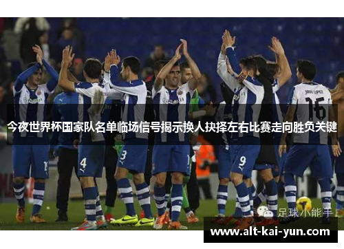 今夜世界杯国家队名单临场信号揭示换人抉择左右比赛走向胜负关键 今夜世界杯国家队名单临场信号揭示换人抉择左右比赛走向胜负关键