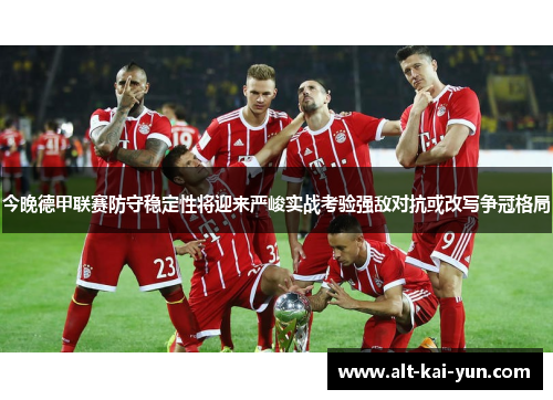 今晚德甲联赛防守稳定性将迎来严峻实战考验强敌对抗或改写争冠格局 今晚德甲联赛防守稳定性将迎来严峻实战考验强敌对抗或改写争冠格局