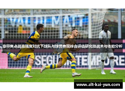 意甲焦点战高强度对抗下球队与球员表现综合评估研究技战术与体能分析 意甲焦点战高强度对抗下球队与球员表现综合评估研究技战术与体能分析