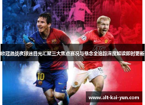 欧冠激战夜球迷目光汇聚三大焦点赛况与悬念全追踪深度解读即时更新