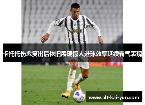 卡托托伤愈复出后依旧展现惊人进球效率延续霸气表现